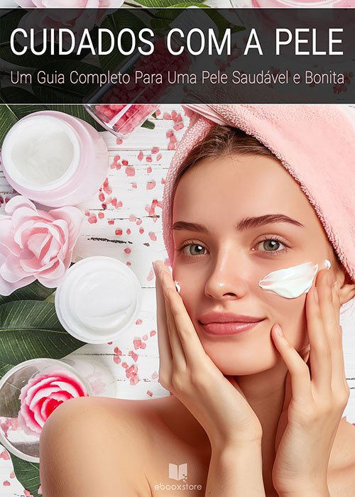 Cuidados com a Pele - Um Guia Completo Para Uma Pele Saudável e Bonita